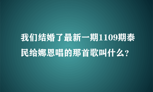 我们结婚了最新一期1109期泰民给娜恩唱的那首歌叫什么？