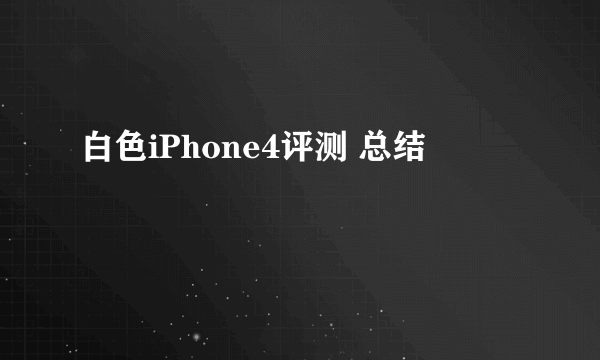 白色iPhone4评测 总结