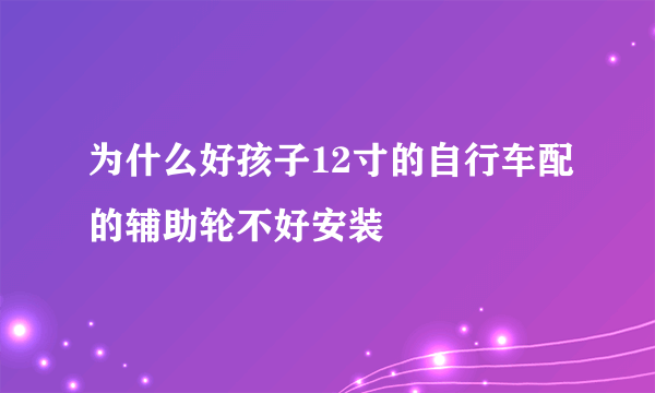 为什么好孩子12寸的自行车配的辅助轮不好安装