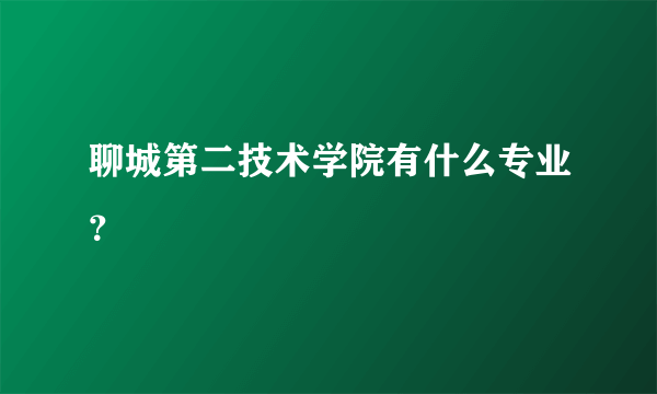 聊城第二技术学院有什么专业？