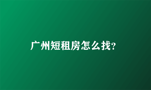 广州短租房怎么找？