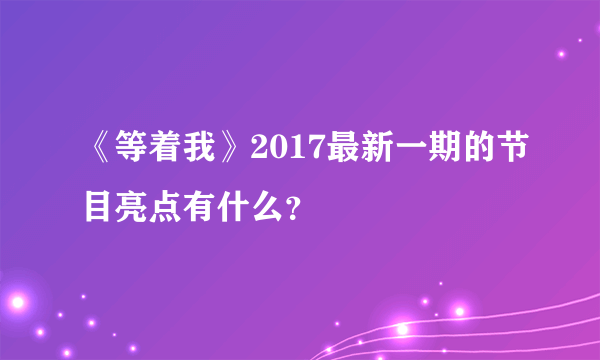 《等着我》2017最新一期的节目亮点有什么？