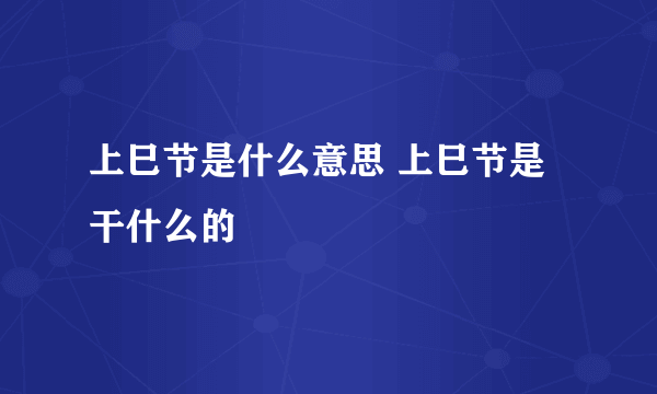 上巳节是什么意思 上巳节是干什么的