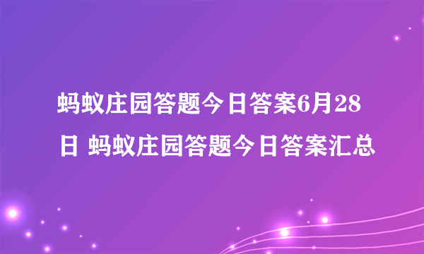 蚂蚁庄园答题今日答案6月28日 蚂蚁庄园答题今日答案汇总