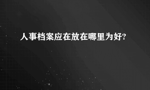 人事档案应在放在哪里为好?