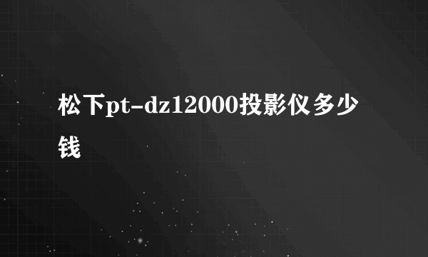 松下pt-dz12000投影仪多少钱