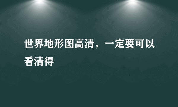 世界地形图高清，一定要可以看清得