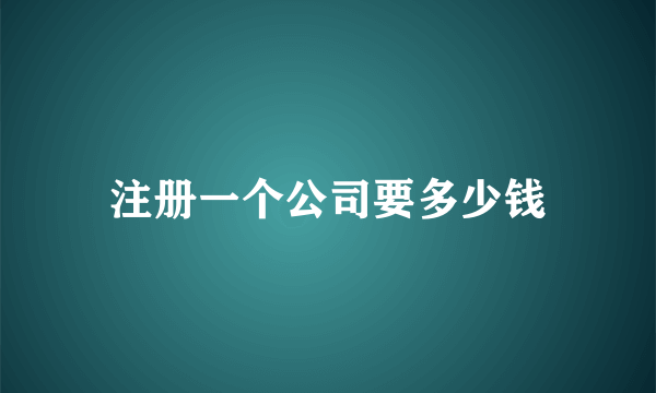 注册一个公司要多少钱