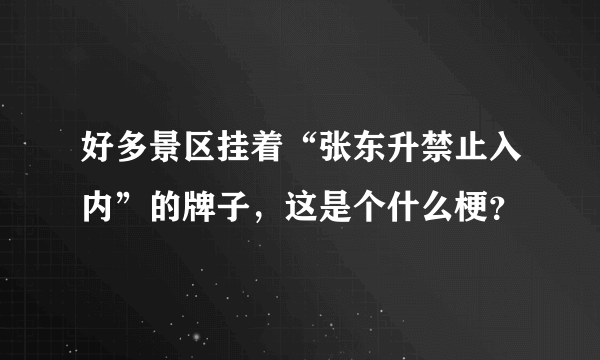 好多景区挂着“张东升禁止入内”的牌子，这是个什么梗？