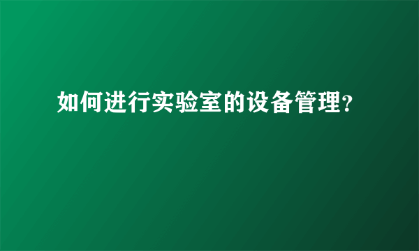 如何进行实验室的设备管理？