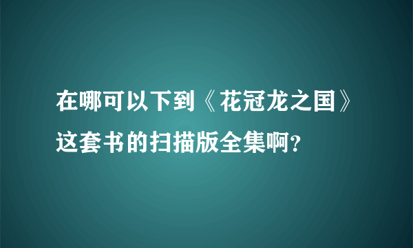 在哪可以下到《花冠龙之国》这套书的扫描版全集啊？