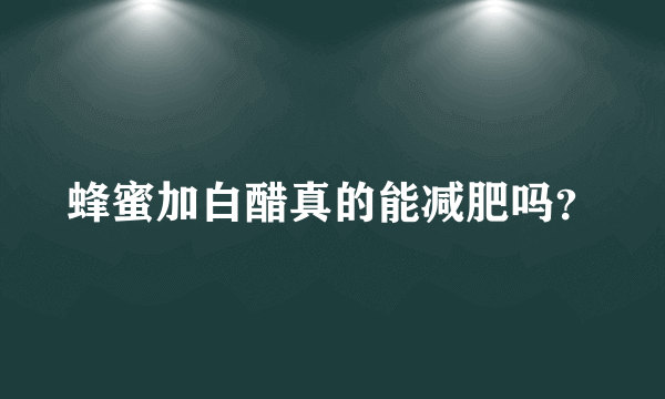 蜂蜜加白醋真的能减肥吗？