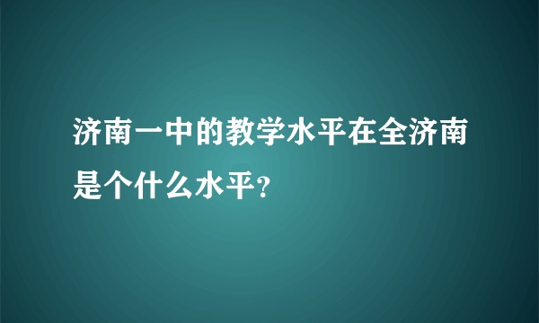 济南一中的教学水平在全济南是个什么水平？