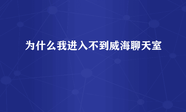 为什么我进入不到威海聊天室