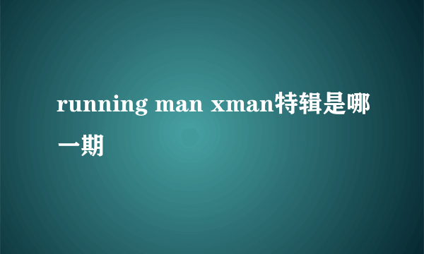 running man xman特辑是哪一期