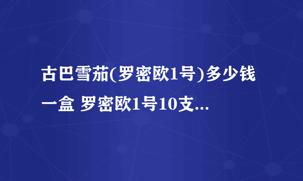 古巴雪茄(罗密欧1号)多少钱一盒 罗密欧1号10支铝管装价格850元/盒