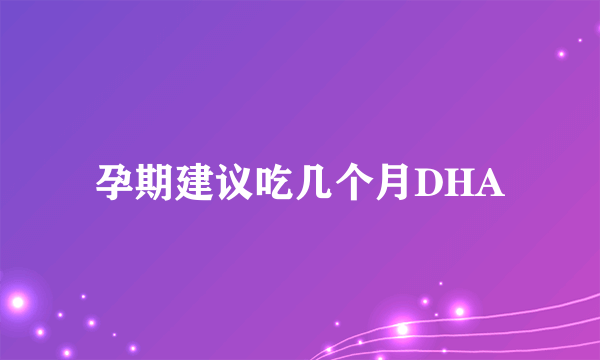 孕期建议吃几个月DHA