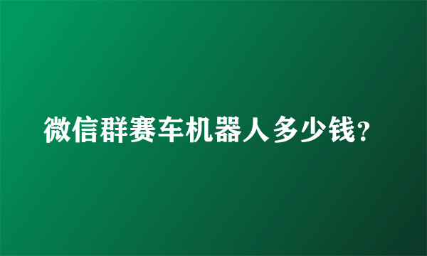 微信群赛车机器人多少钱？