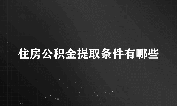 住房公积金提取条件有哪些