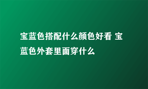 宝蓝色搭配什么颜色好看 宝蓝色外套里面穿什么