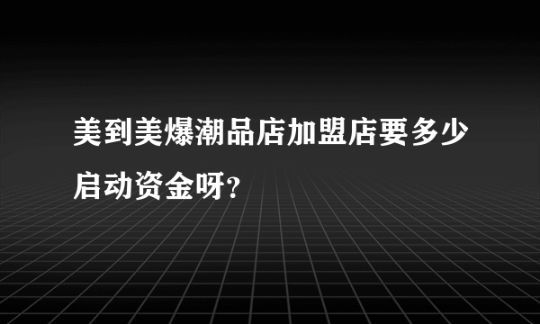 美到美爆潮品店加盟店要多少启动资金呀？