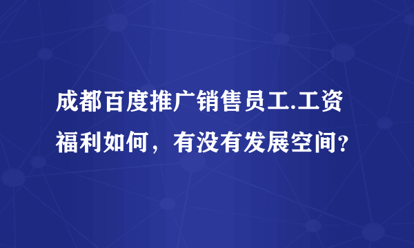 成都百度推广销售员工.工资福利如何，有没有发展空间？