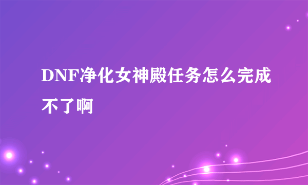 DNF净化女神殿任务怎么完成不了啊