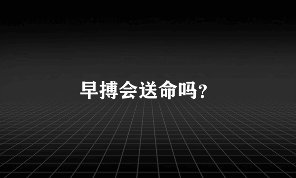 早搏会送命吗？