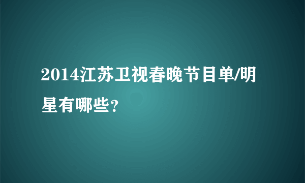 2014江苏卫视春晚节目单/明星有哪些？