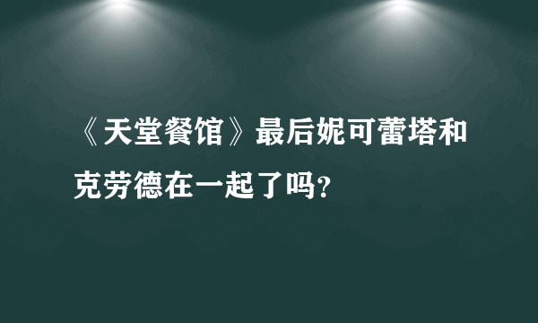 《天堂餐馆》最后妮可蕾塔和克劳德在一起了吗？