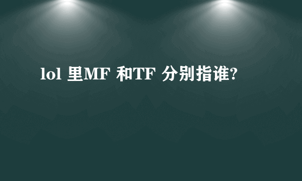 lol 里MF 和TF 分别指谁?