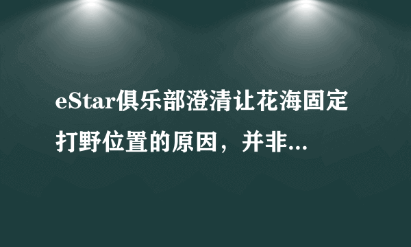 eStar俱乐部澄清让花海固定打野位置的原因，并非是教练奶茶一意孤行，如何评价？