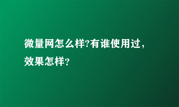 微量网怎么样?有谁使用过，效果怎样？