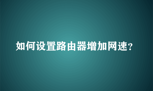 如何设置路由器增加网速？