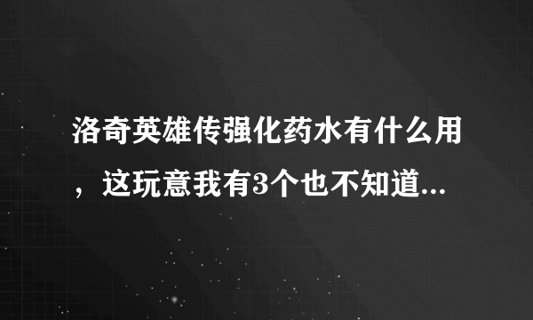 洛奇英雄传强化药水有什么用，这玩意我有3个也不知道干嘛用，强化装备100%成功？