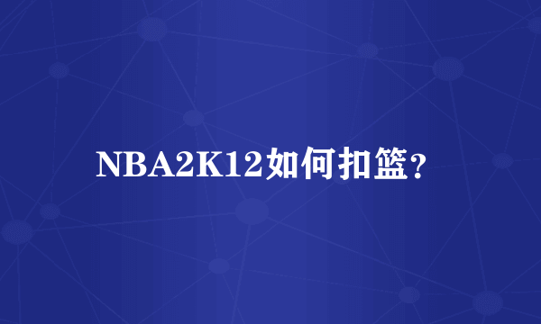 NBA2K12如何扣篮？