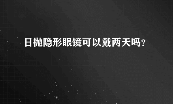 日抛隐形眼镜可以戴两天吗？