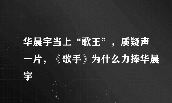 华晨宇当上“歌王”，质疑声一片，《歌手》为什么力捧华晨宇