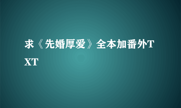 求《先婚厚爱》全本加番外TXT