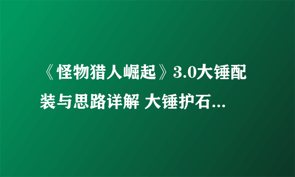 《怪物猎人崛起》3.0大锤配装与思路详解 大锤护石与防具选择建议