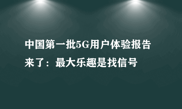 中国第一批5G用户体验报告来了：最大乐趣是找信号