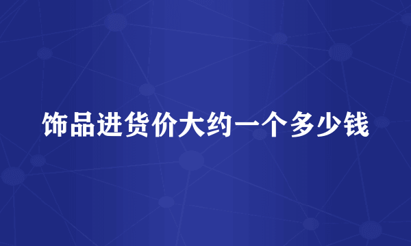 饰品进货价大约一个多少钱