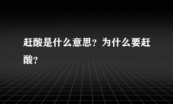 赶酸是什么意思？为什么要赶酸？