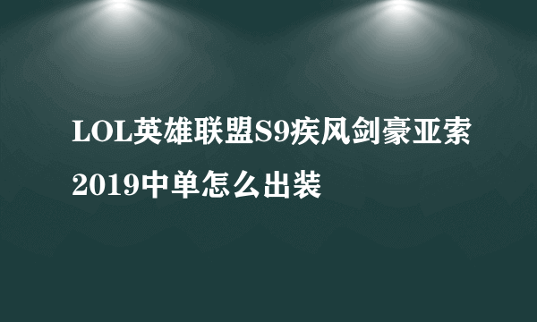 LOL英雄联盟S9疾风剑豪亚索2019中单怎么出装