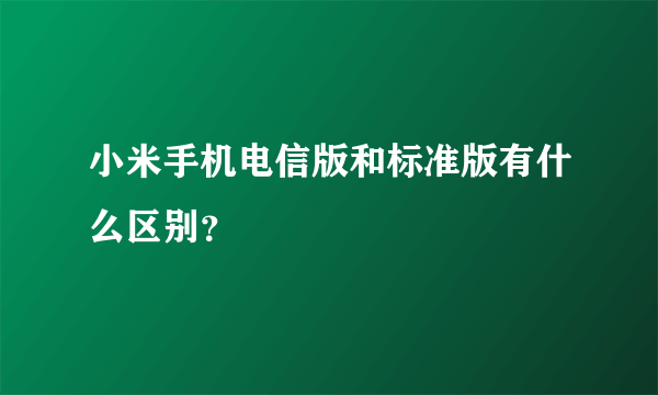 小米手机电信版和标准版有什么区别？