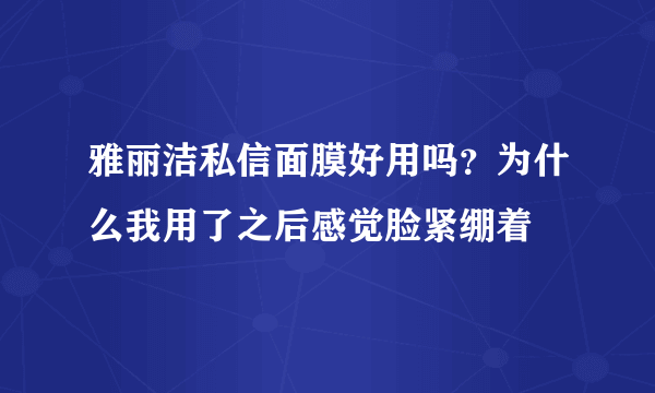 雅丽洁私信面膜好用吗？为什么我用了之后感觉脸紧绷着