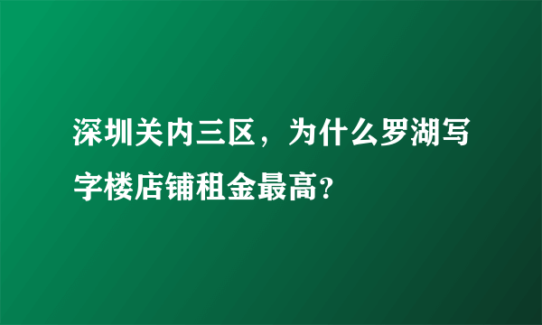 深圳关内三区，为什么罗湖写字楼店铺租金最高？