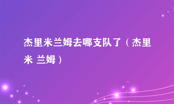 杰里米兰姆去哪支队了（杰里米 兰姆）