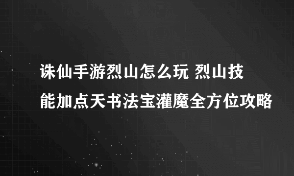 诛仙手游烈山怎么玩 烈山技能加点天书法宝灌魔全方位攻略