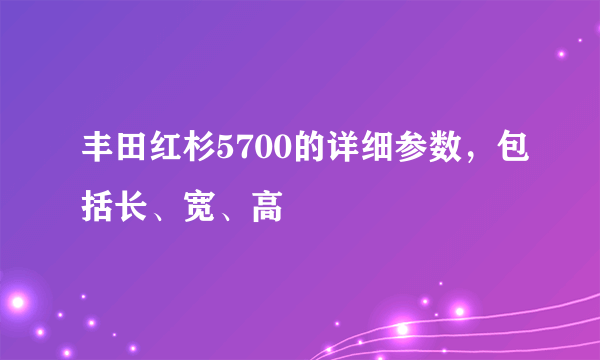 丰田红杉5700的详细参数，包括长、宽、高